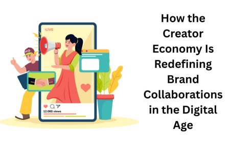 How the Creator Economy Is Redefining Brand Collaborations in the Digital Age