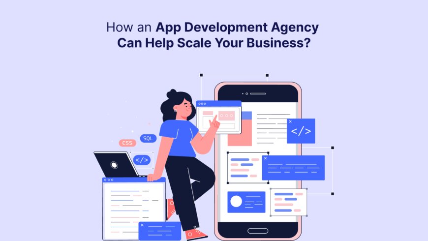 How an App Development Agency Can Help Scale Your Business?