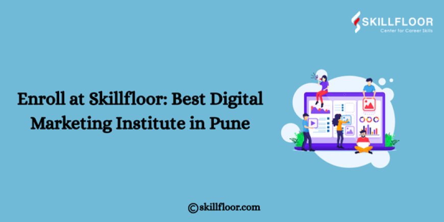Enroll at Skillfloor: Best Digital Marketing Institute in Pune