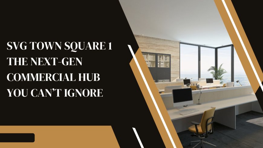 SVG Town Square 1: The Next-Gen Commercial Hub You Can’t Ignore