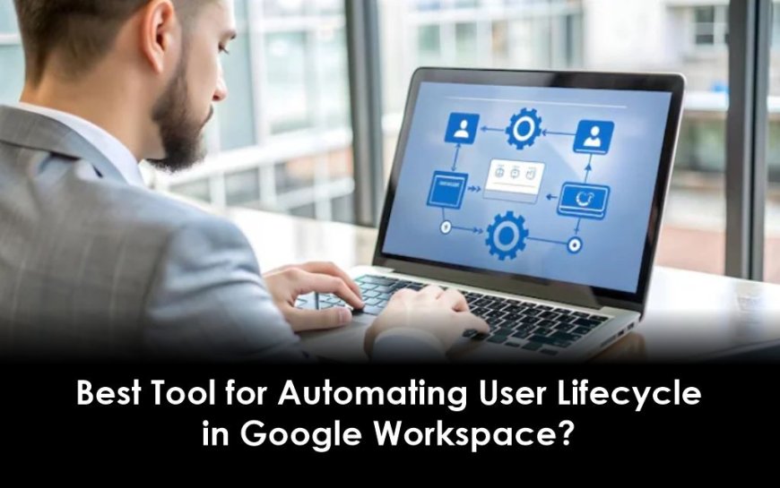 Best Tool for Automating User Lifecycle in Google Workspace?