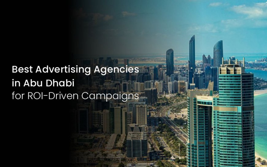 Best Advertising Agencies in Abu Dhabi for ROI-Driven Campaigns