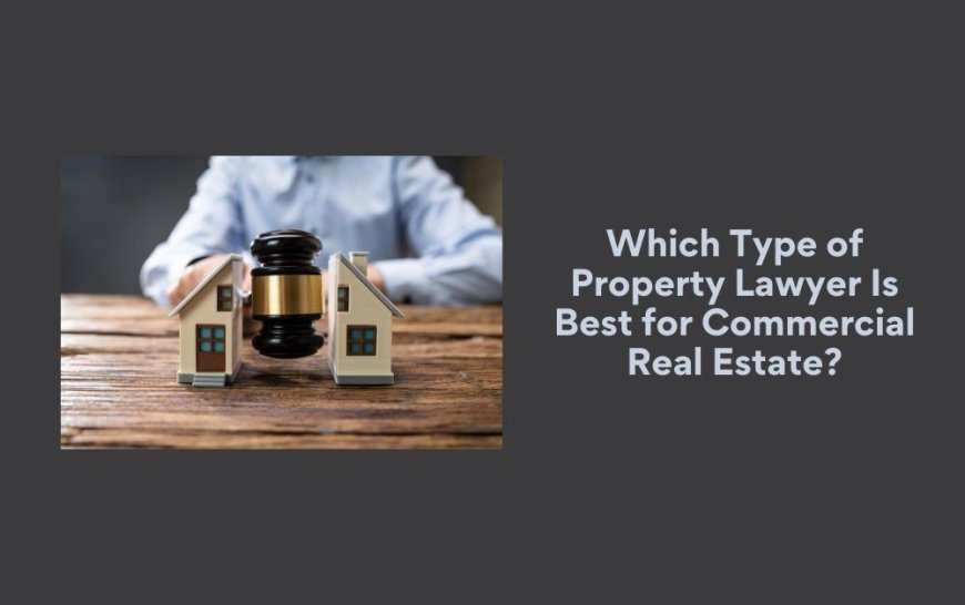 Which Type of Property Lawyer Is Best for Commercial Real Estate?