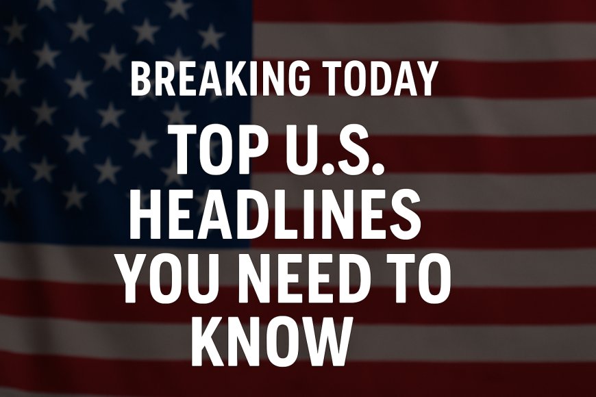 Breaking News in the U.S. Today: Top Headlines You Must Know – Nexttechplus