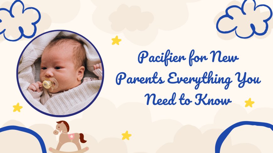 Pacifier for New Parents Everything You Need to Know